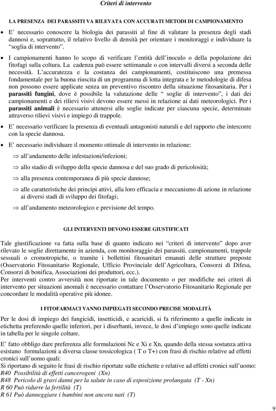 I campionamenti hanno lo scopo di verificare l entità dell inoculo o della popolazione dei fitofagi sulla coltura. La cadenza può essere settimanale o con intervalli diversi a seconda delle necessità.