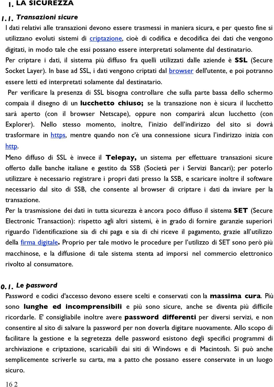 Per criptare i dati, il sistema più diffuso fra quelli utilizzati dalle aziende è SSL (Secure Socket Layer).