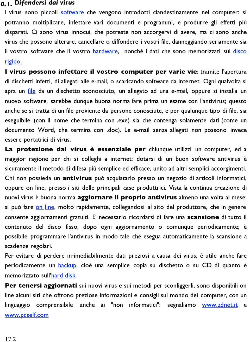 Ci sono virus innocui, che potreste non accorgervi di avere, ma ci sono anche virus che possono alterare, cancellare o diffondere i vostri file, danneggiando seriamente sia il vostro software che il