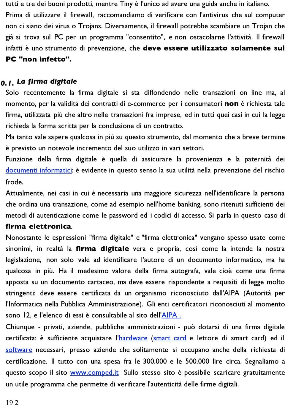 Diversamente, il firewall potrebbe scambiare un Trojan che già si trova sul PC per un programma "consentito", e non ostacolarne l'attività.