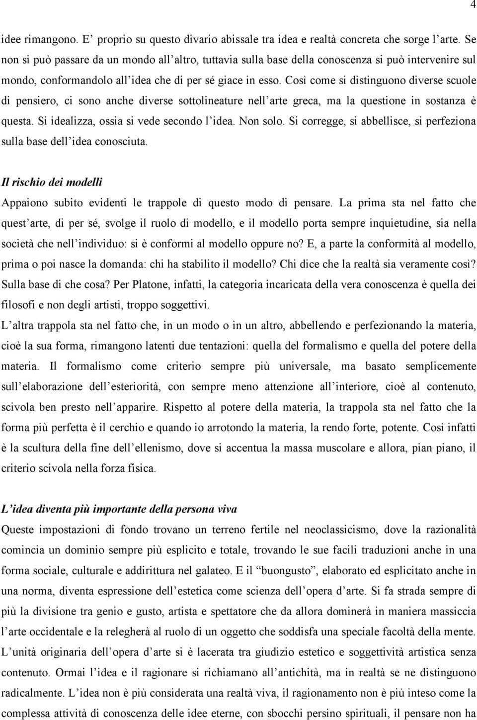 Così come si distinguono diverse scuole di pensiero, ci sono anche diverse sottolineature nell arte greca, ma la questione in sostanza è questa. Si idealizza, ossia si vede secondo l idea. Non solo.