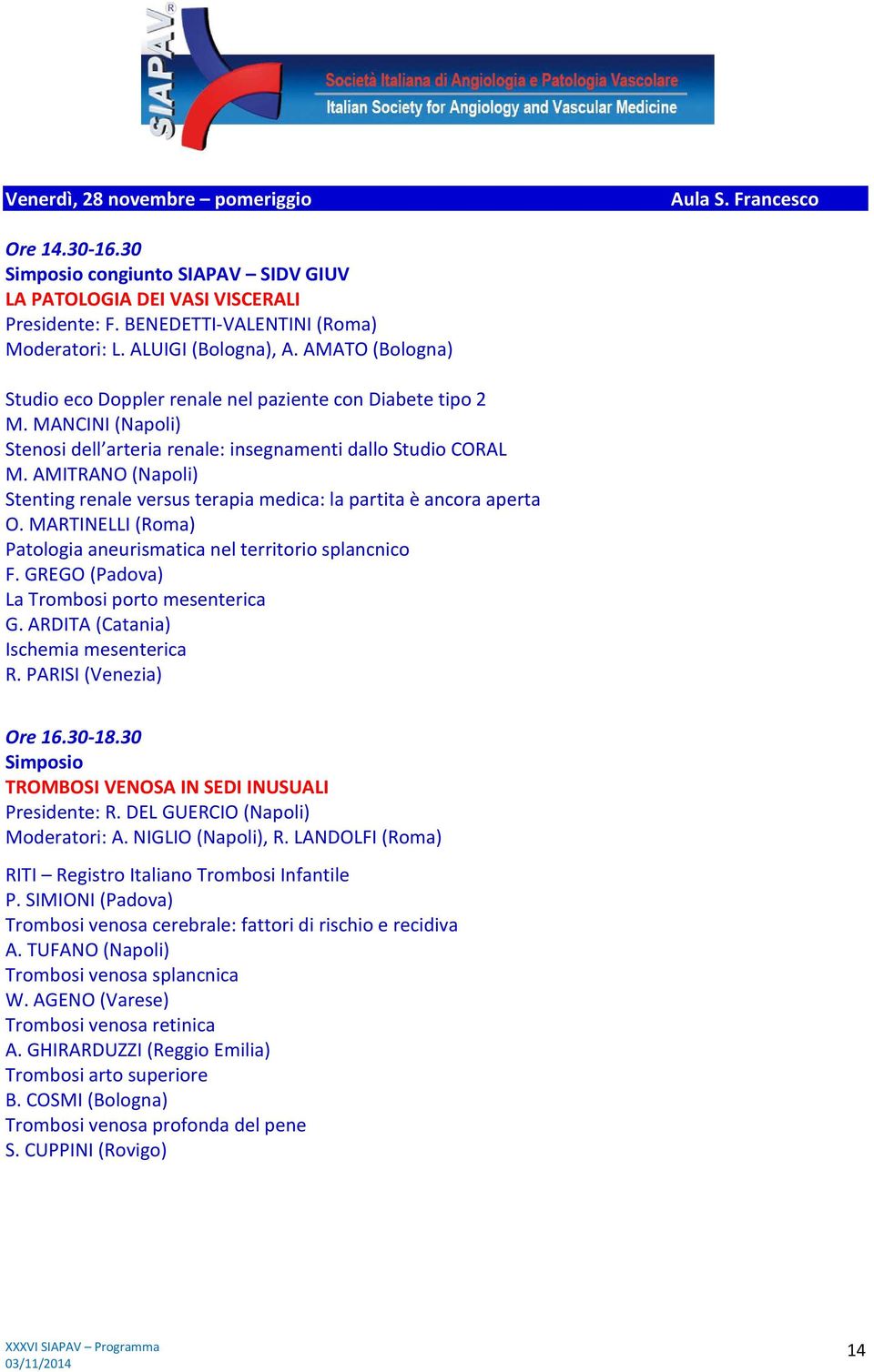 AMITRANO (Napoli) Stenting renale versus terapia medica: la partita è ancora aperta O. MARTINELLI (Roma) Patologia aneurismatica nel territorio splancnico F.