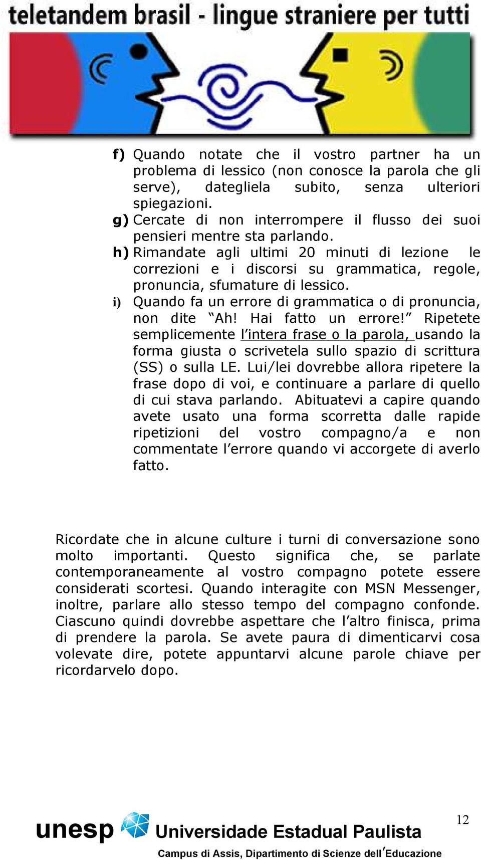 h) Rimandate agli ultimi 20 minuti di lezione le correzioni e i discorsi su grammatica, regole, pronuncia, sfumature di lessico. i) Quando fa un errore di grammatica o di pronuncia, non dite Ah!