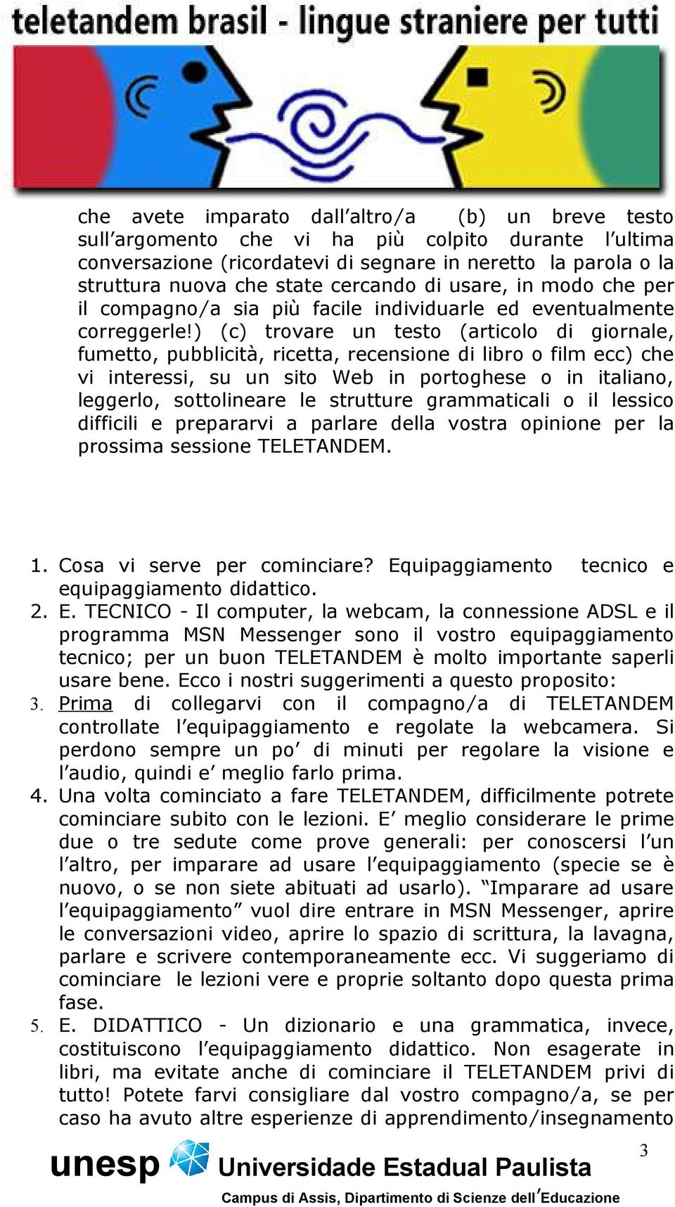 ) (c) trovare un testo (articolo di giornale, fumetto, pubblicità, ricetta, recensione di libro o film ecc) che vi interessi, su un sito Web in portoghese o in italiano, leggerlo, sottolineare le