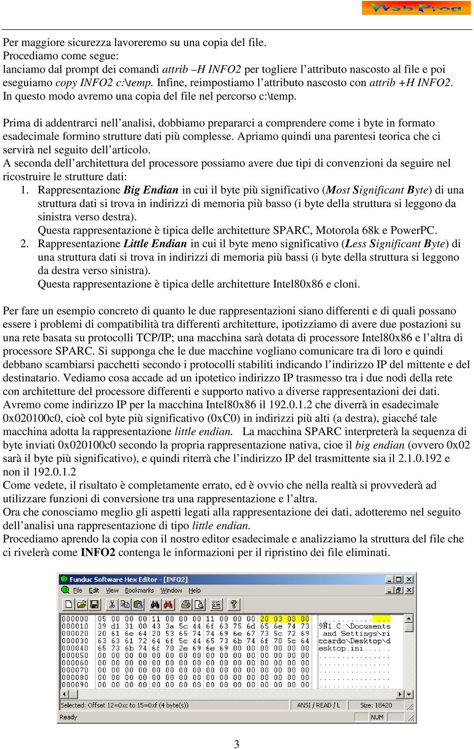 Infine, reimpostiamo l attributo nascosto con attrib +H INFO2. In questo modo avremo una copia del file nel percorso c:\temp.