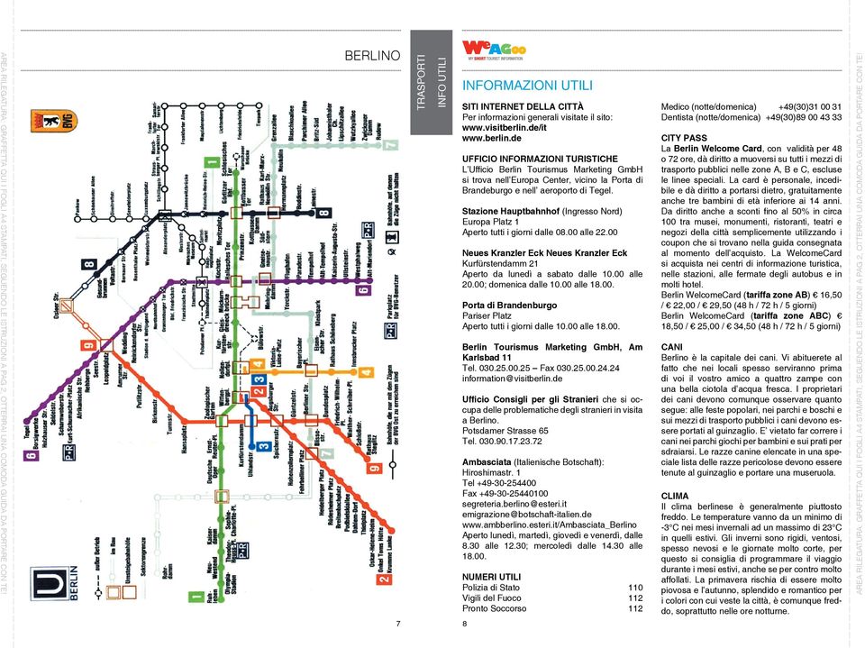 Stazione Hauptbahnhof (Ingresso Nord) Europa Platz 1 Aperto tutti i giorni dalle 08.00 alle 22.00 Neues Kranzler Eck Neues Kranzler Eck Kurfürstendamm 21 Aperto da lunedì a sabato dalle 10.00 alle 20.