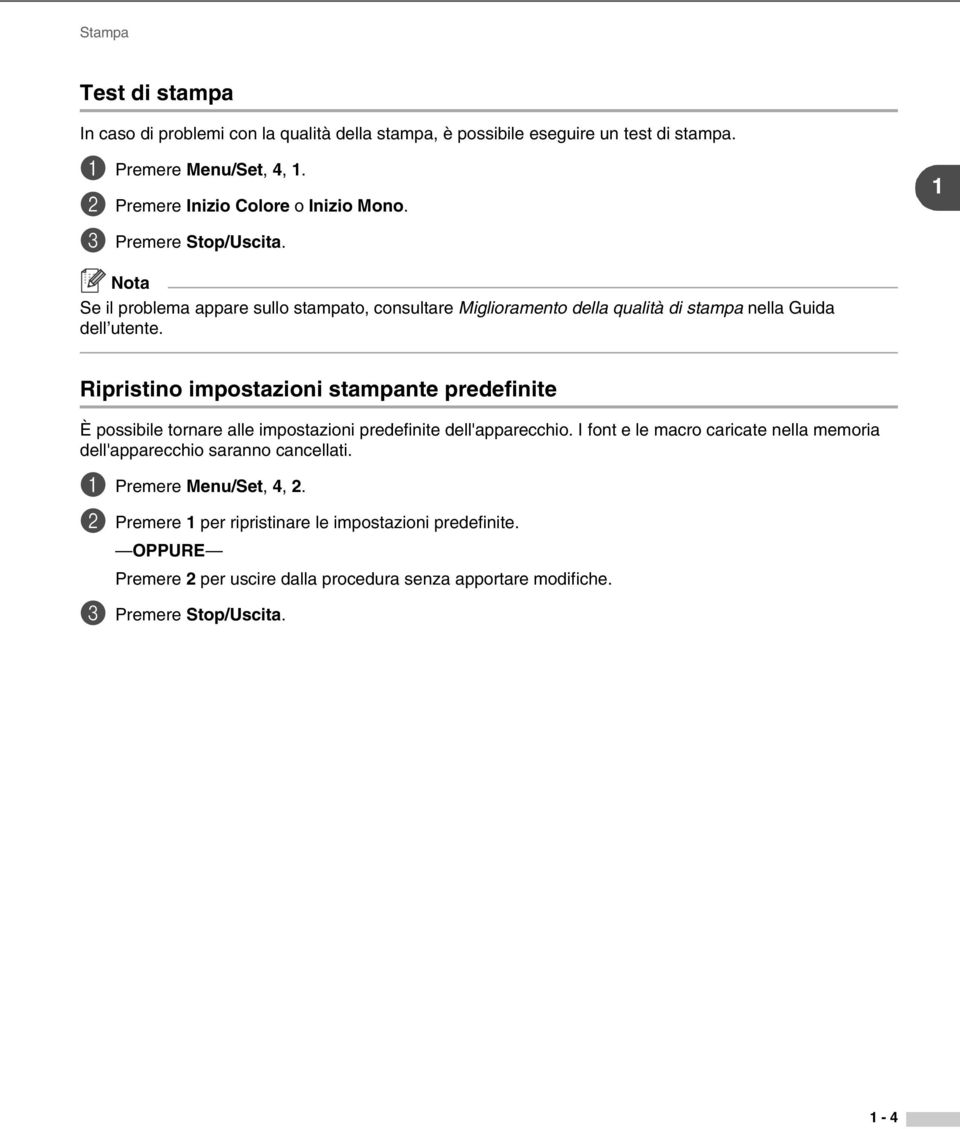 1 Se il problema appare sullo stampato, consultare Miglioramento della qualità di stampa nella Guida dell utente.