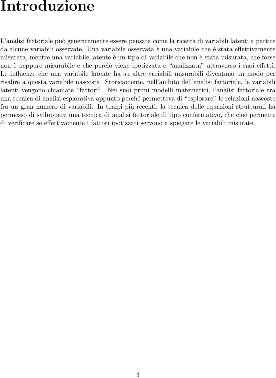 perciò viene ipotizzata e analizzata attraverso i suoi effetti. Le influenze che una variabile latente ha su altre variabili misurabili diventano un modo per risalire a questa variabile nascosta.