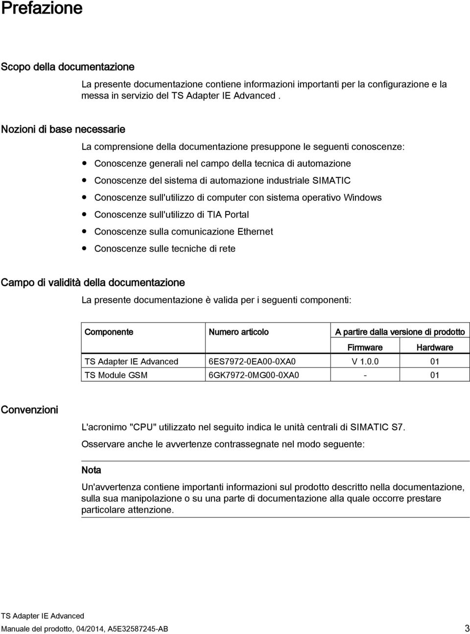 industriale SIMATIC Conoscenze sull'utilizzo di computer con sistema operativo Windows Conoscenze sull'utilizzo di TIA Portal Conoscenze sulla comunicazione Ethernet Conoscenze sulle tecniche di rete