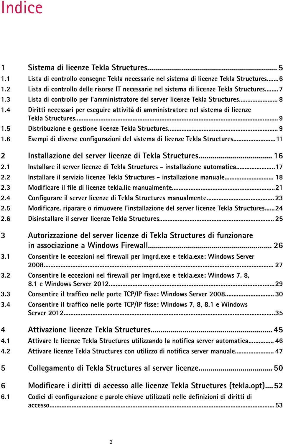 4 Diritti necessari per eseguire attività di amministratore nel sistema di licenze Tekla Structures... 9 1.5 Distribuzione e gestione licenze Tekla Structures... 9 1.6 Esempi di diverse configurazioni del sistema di licenze Tekla Structures.