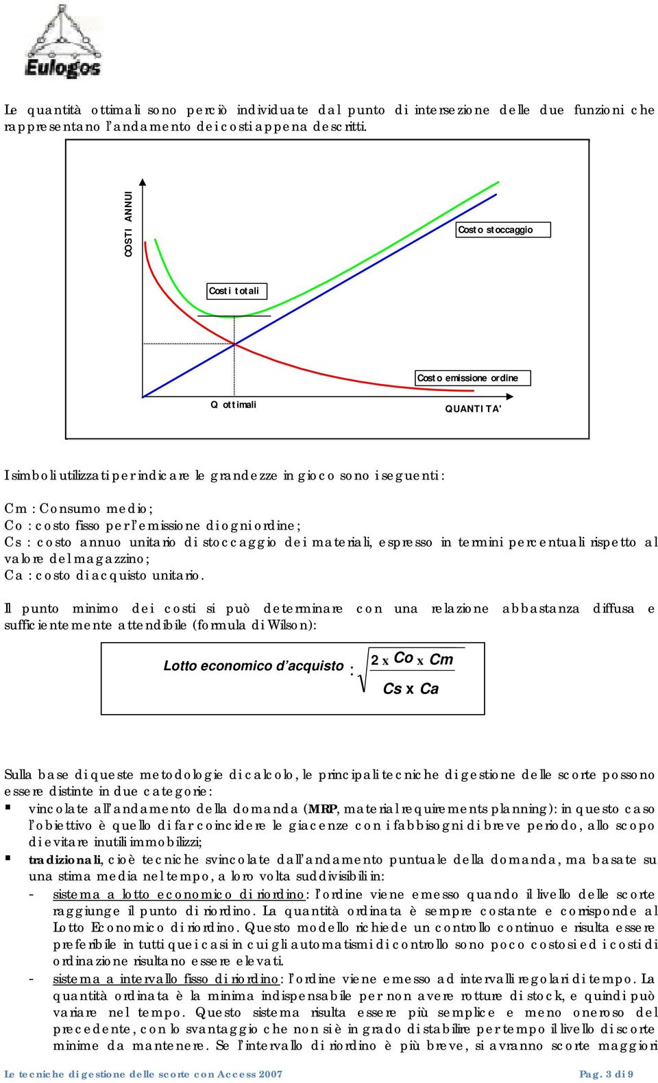 per l emissione di ogni ordine; Cs : costo annuo unitario di stoccaggio dei materiali, espresso in termini percentuali rispetto al valore del magazzino; Ca : costo di acquisto unitario.