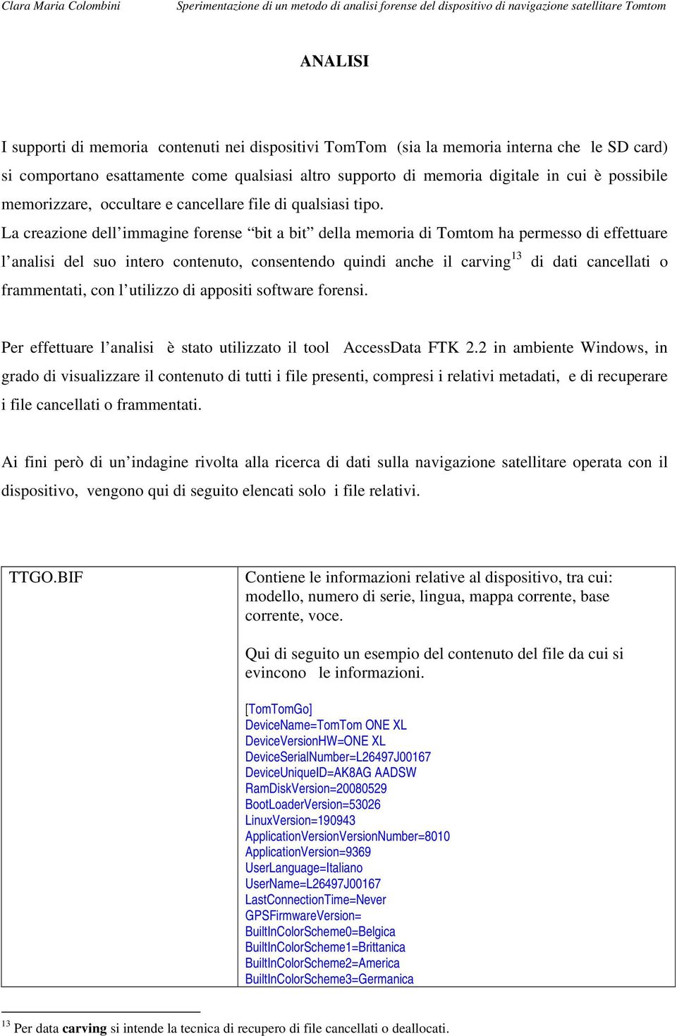 La creazione dell immagine forense bit a bit della memoria di Tomtom ha permesso di effettuare l analisi del suo intero contenuto, consentendo quindi anche il carving 13 di dati cancellati o