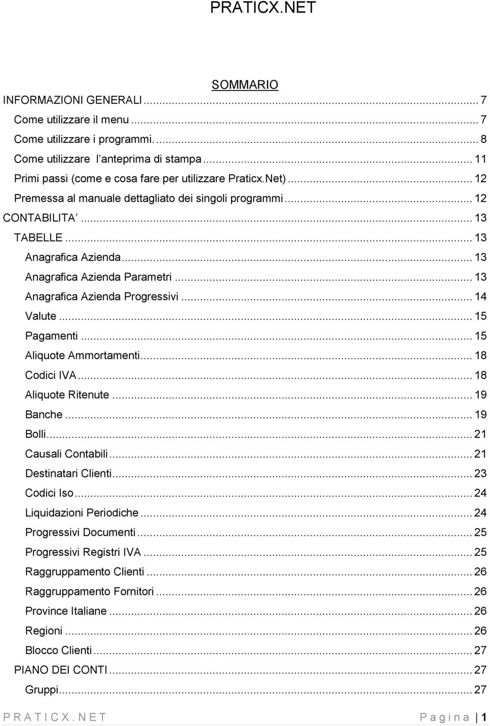 .. 13 Anagrafica Azienda Parametri... 13 Anagrafica Azienda Progressivi... 14 Valute... 15 Pagamenti... 15 Aliquote Ammortamenti... 18 Codici IVA... 18 Aliquote Ritenute... 19 Banche... 19 Bolli.