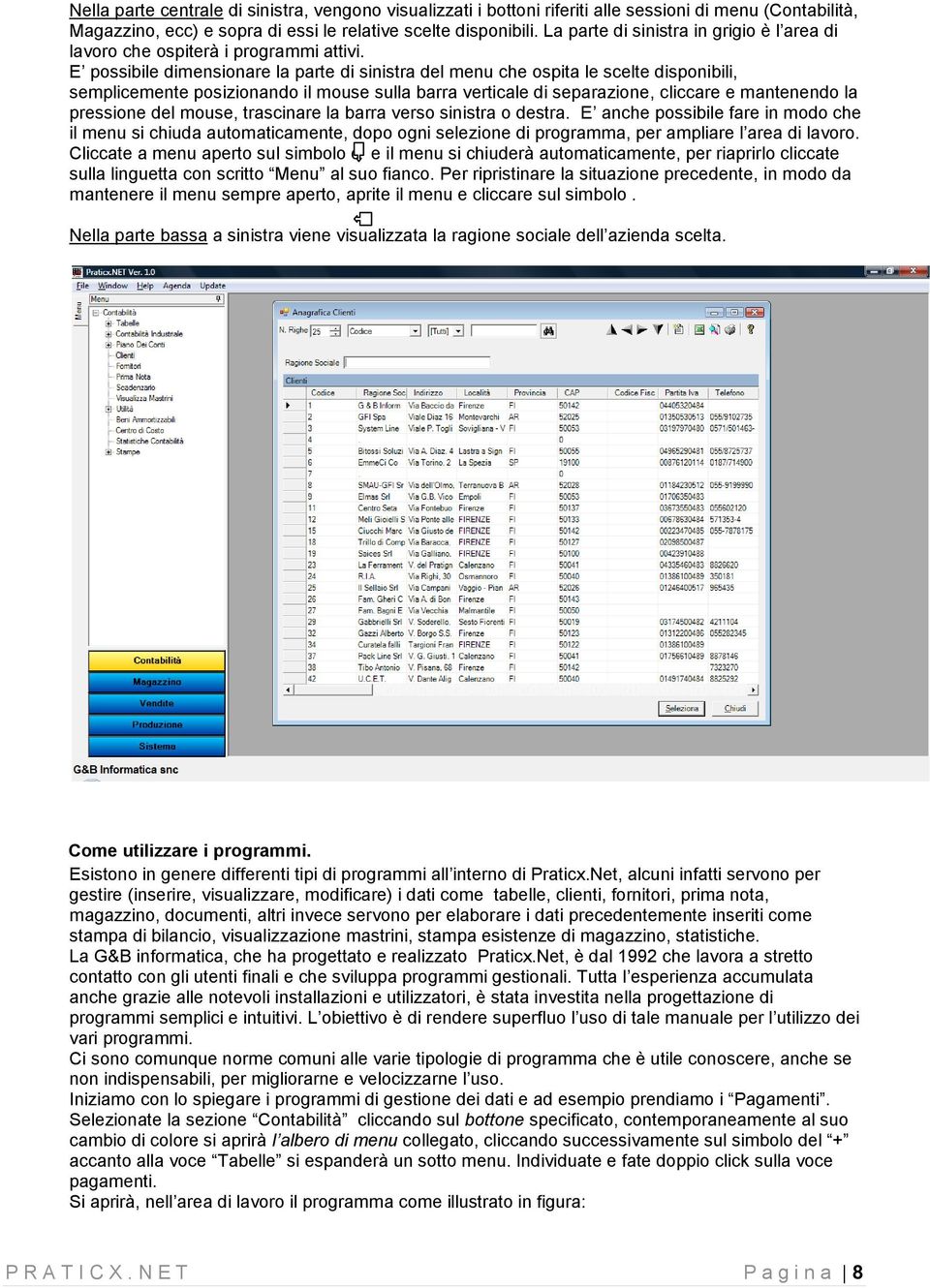 E possibile dimensionare la parte di sinistra del menu che ospita le scelte disponibili, semplicemente posizionando il mouse sulla barra verticale di separazione, cliccare e mantenendo la pressione