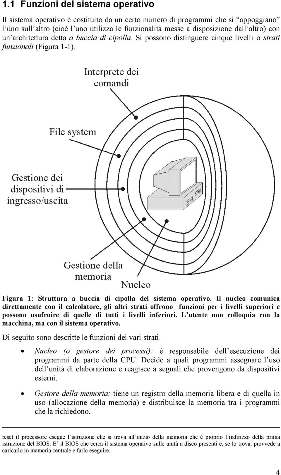 Il nucleo comunica direttamente con il calcolatore, gli altri strati offrono funzioni per i livelli superiori e possono usufruire di quelle di tutti i livelli inferiori.