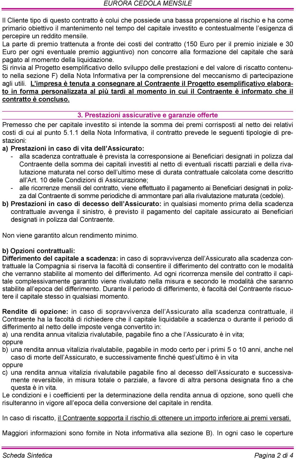 La parte di premio trattenuta a fronte dei costi del contratto (150 Euro per il premio iniziale e 30 Euro per ogni eventuale premio aggiuntivo) non concorre alla formazione del capitale che sarà