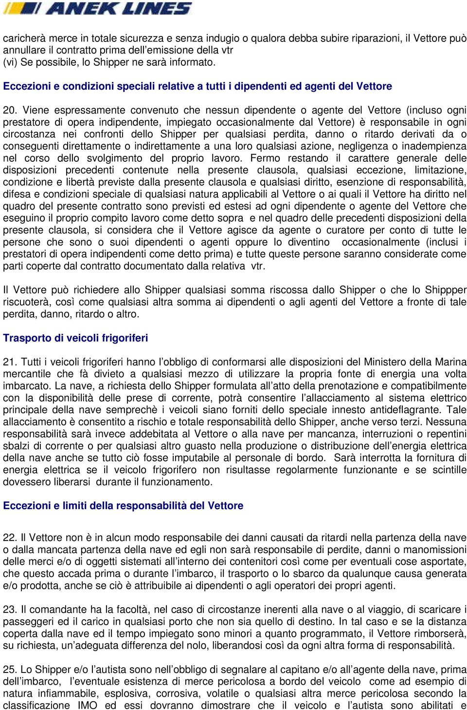 Viene espressamente convenuto che nessun dipendente o agente del Vettore (incluso ogni prestatore di opera indipendente, impiegato occasionalmente dal Vettore) è responsabile in ogni circostanza nei