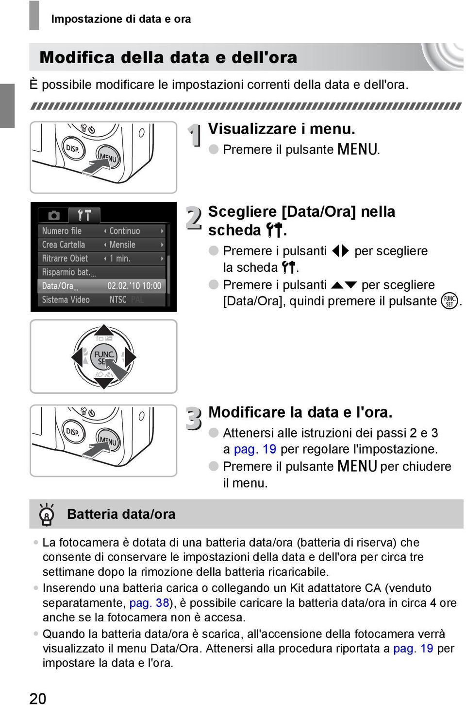 20 Batteria data/ora Modificare la data e l'ora. Attenersi alle istruzioni dei passi 2 e 3 a pag. 19 per regolare l'impostazione. Premere il pulsante n per chiudere il menu.