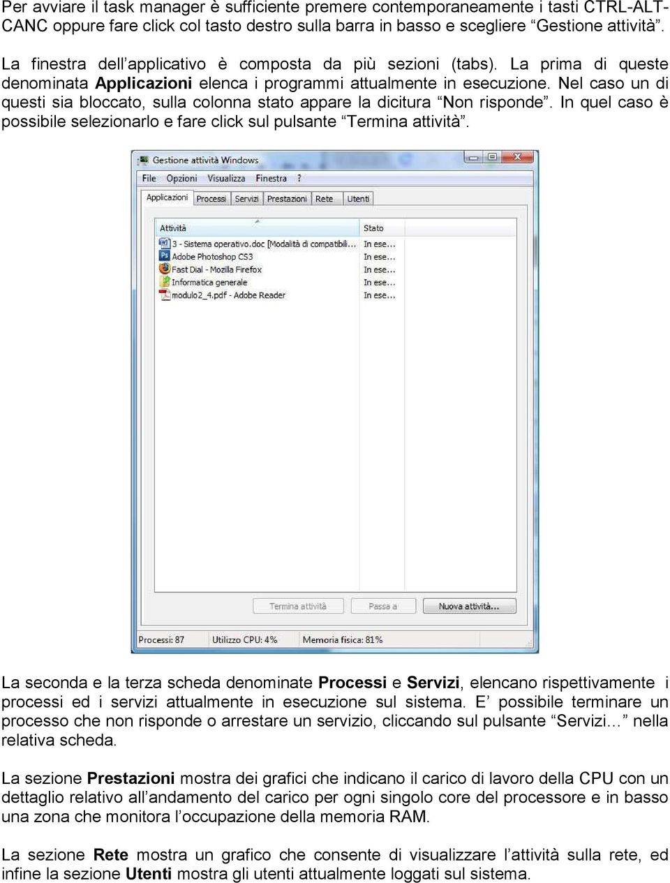 Nel caso un di questi sia bloccato, sulla colonna stato appare la dicitura Non risponde. In quel caso è possibile selezionarlo e fare click sul pulsante Termina attività.