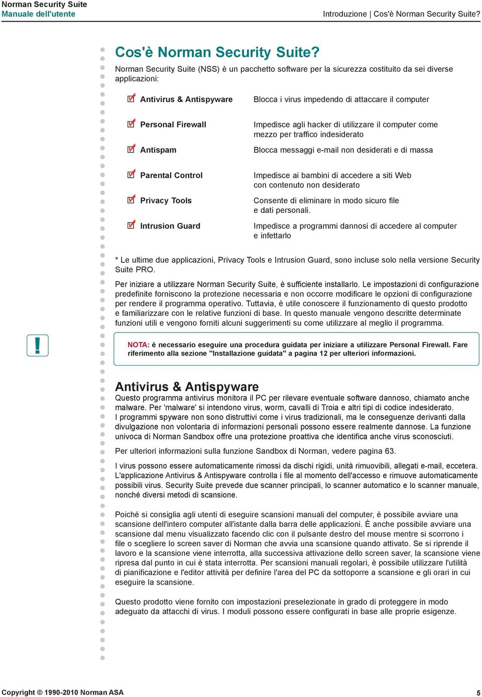 Norman Security Suite (NSS) è un pacchetto software per la sicurezza costituito da sei diverse applicazioni: Antivirus & Antispyware Blocca i virus impedendo di attaccare il computer Personal