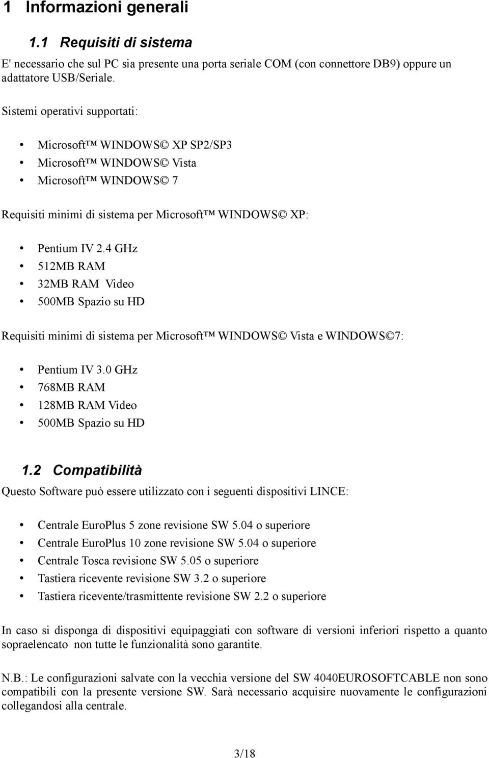 4 GHz 512MB RAM 32MB RAM Video 500MB Spazio su HD Requisiti minimi di sistema per Microsoft WINDOWS Vista e WINDOWS 7: Pentium IV 3.0 GHz 768MB RAM 128MB RAM Video 500MB Spazio su HD 1.