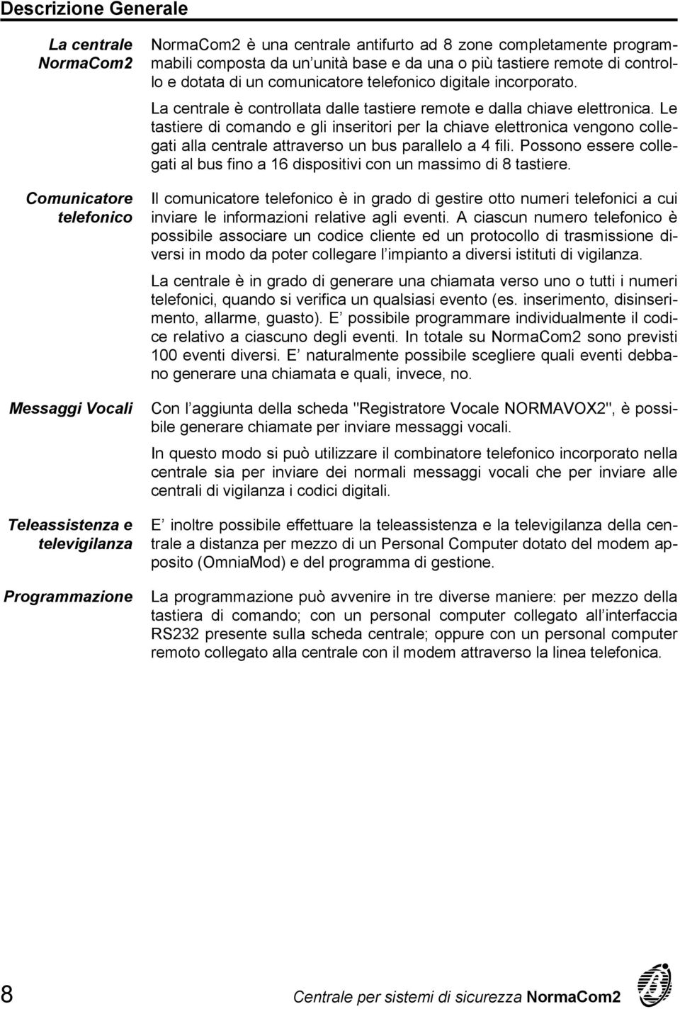 La centrale è controllata dalle tastiere remote e dalla chiave elettronica.