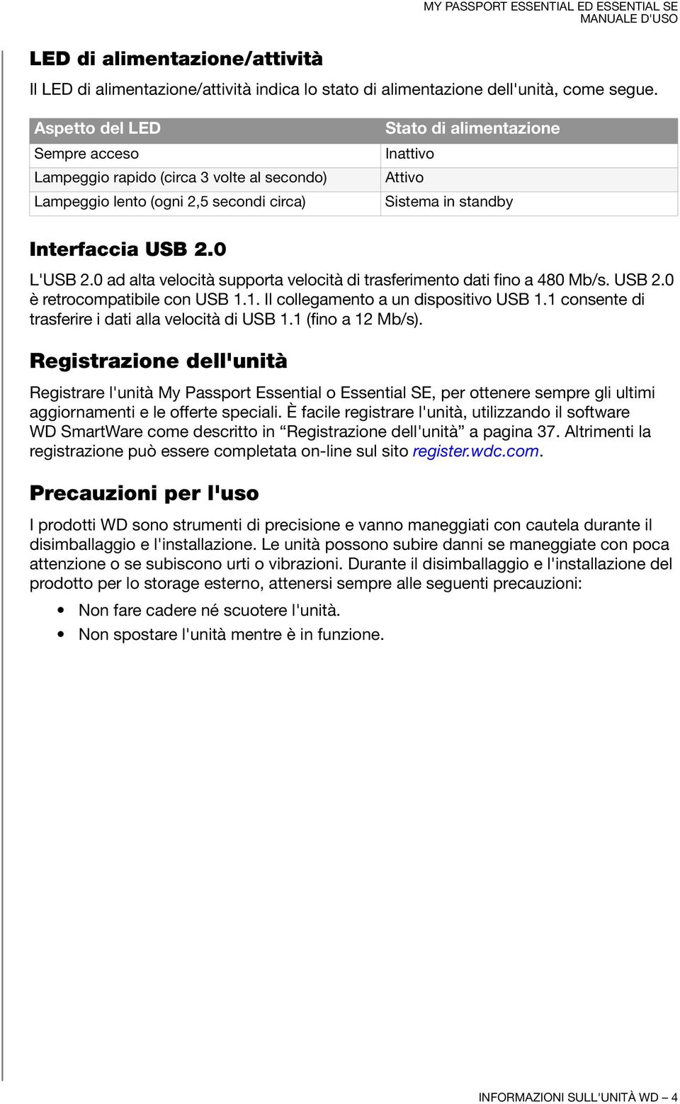 0 L'USB 2.0 ad alta velocità supporta velocità di trasferimento dati fino a 480 Mb/s. USB 2.0 è retrocompatibile con USB 1.1. Il collegamento a un dispositivo USB 1.