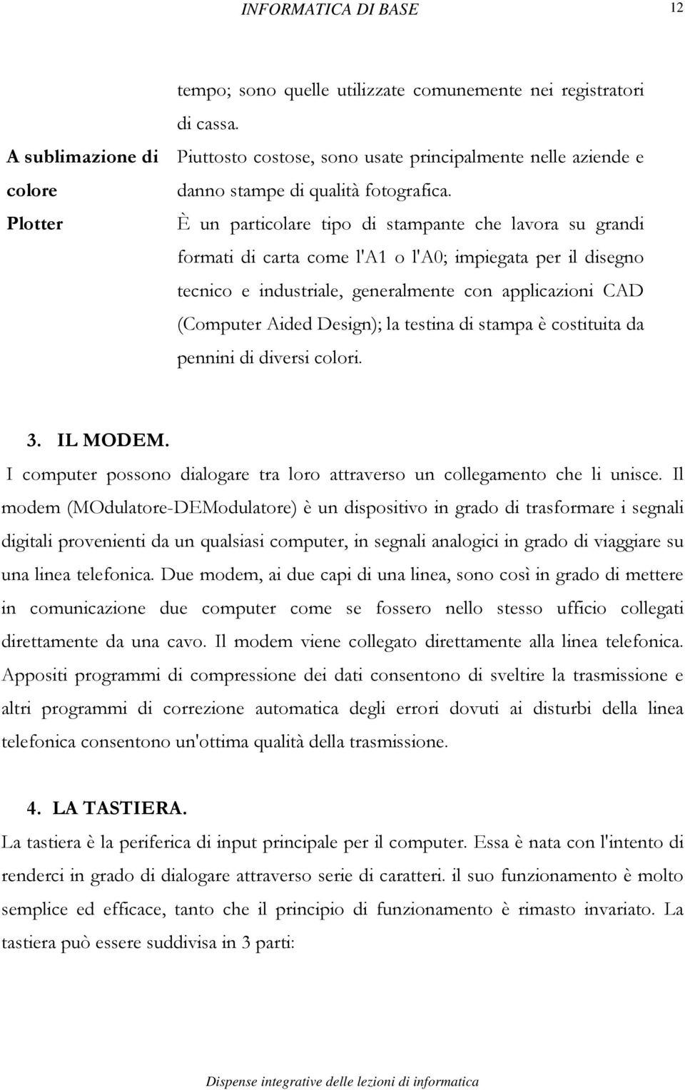 È un particolare tipo di stampante che lavora su grandi formati di carta come l'a1 o l'a0; impiegata per il disegno tecnico e industriale, generalmente con applicazioni CAD (Computer Aided Design);