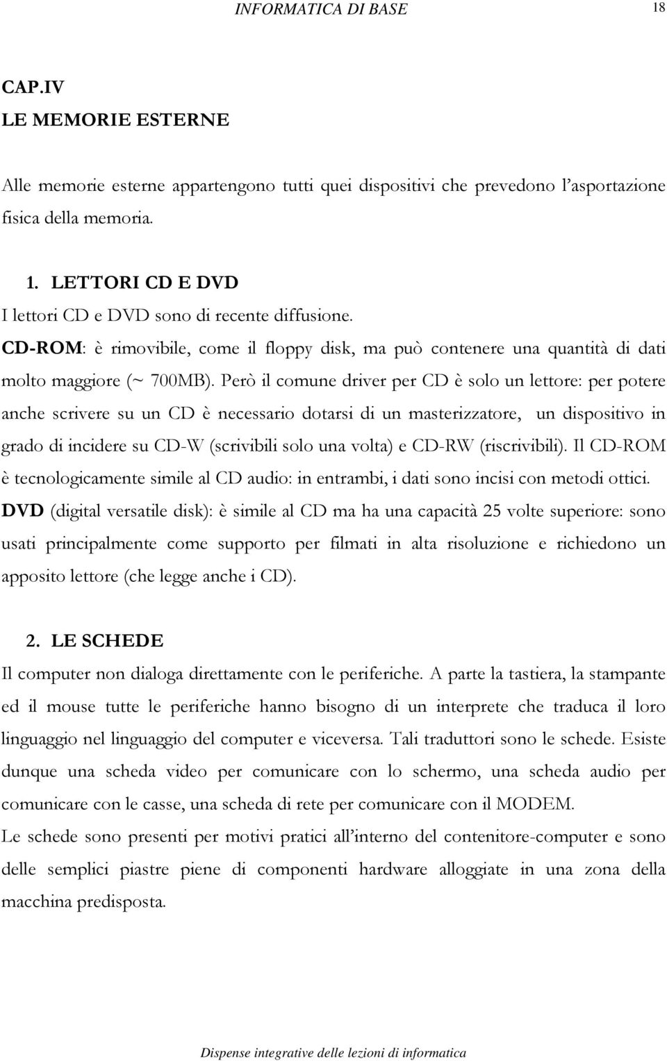 Però il comune driver per CD è solo un lettore: per potere anche scrivere su un CD è necessario dotarsi di un masterizzatore, un dispositivo in grado di incidere su CD-W (scrivibili solo una volta) e