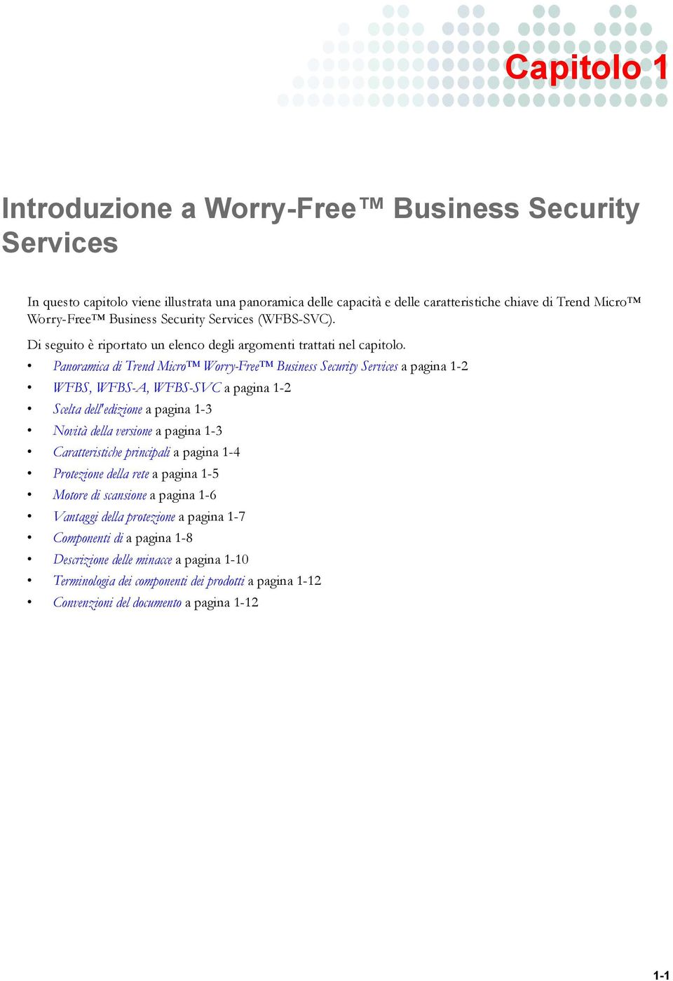 Panoramica di Trend Micro Worry-Free Business Security Services a pagina 1-2 WFBS, WFBS-A, WFBS-SVC a pagina 1-2 Scelta dell'edizione a pagina 1-3 Novità della versione a pagina 1-3 Caratteristiche