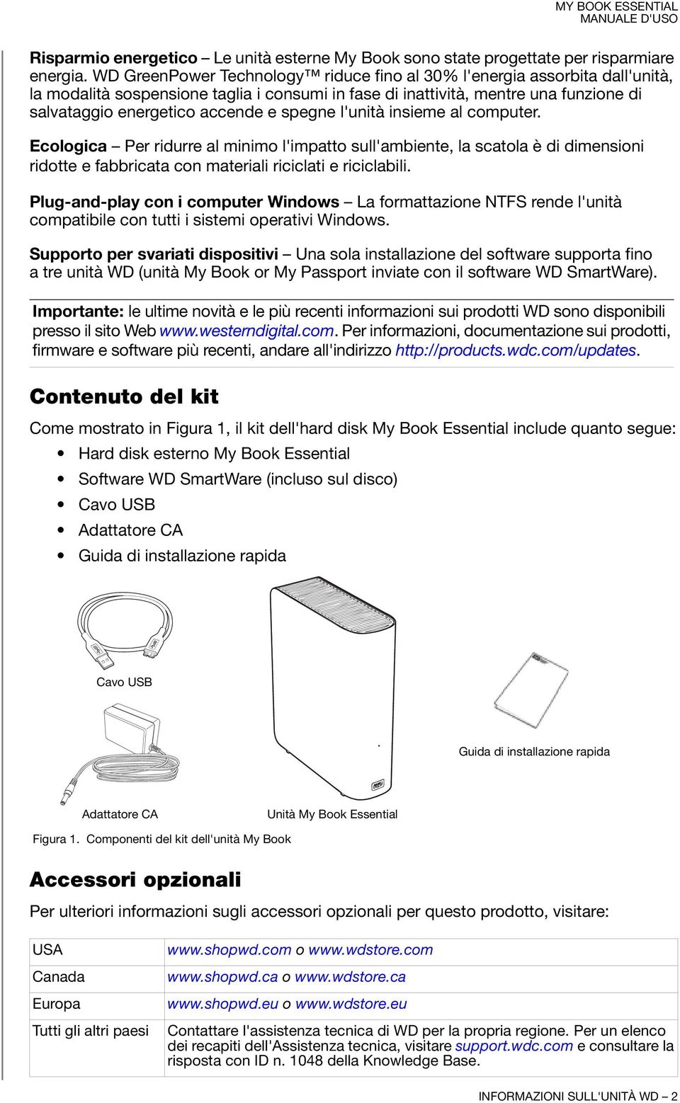 spegne l'unità insieme al computer. Ecologica Per ridurre al minimo l'impatto sull'ambiente, la scatola è di dimensioni ridotte e fabbricata con materiali riciclati e riciclabili.