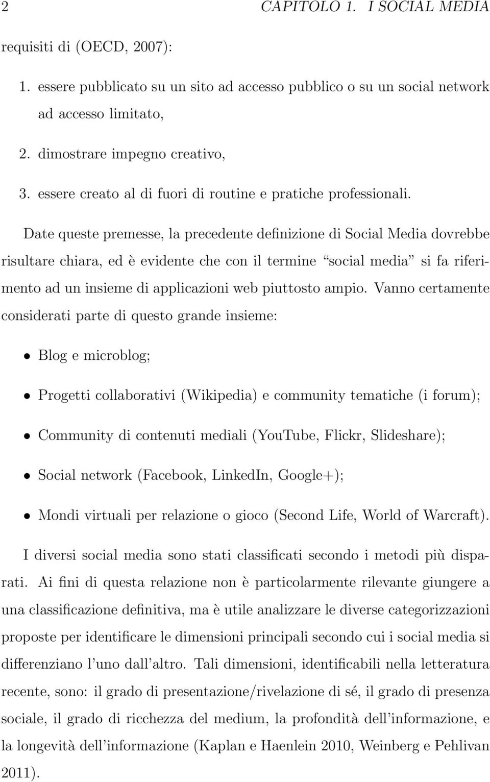 Date queste premesse, la precedente definizione di Social Media dovrebbe risultare chiara, ed è evidente che con il termine social media si fa riferimento ad un insieme di applicazioni web piuttosto