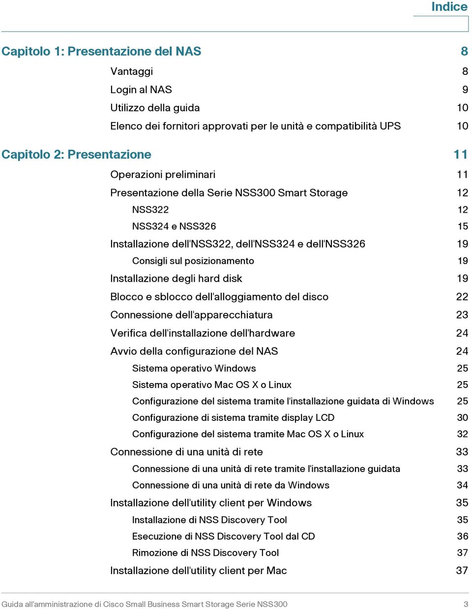 disk 19 Blocco e sblocco dell'alloggiamento del disco 22 Connessione dell'apparecchiatura 2 Verifica dell'installazione dell'hardware 24 Avvio della configurazione del NAS 24 Sistema operativo