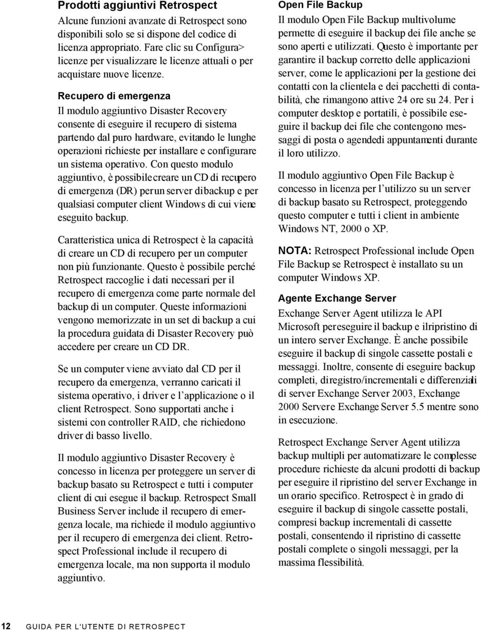 Recupero di emergenza Il modulo aggiuntivo Disaster Recovery consente di eseguire il recupero di sistema partendo dal puro hardware, evitando le lunghe operazioni richieste per installare e