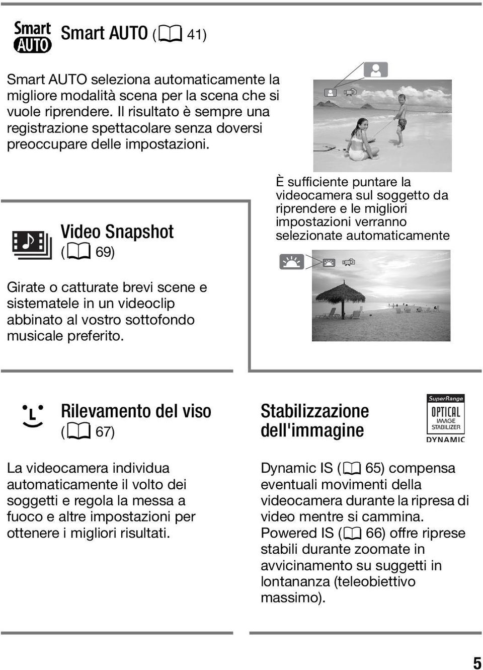Video Snapshot (0 69) È sufficiente puntare la videocamera sul soggetto da riprendere e le migliori impostazioni verranno selezionate automaticamente Girate o catturate brevi scene e sistematele in