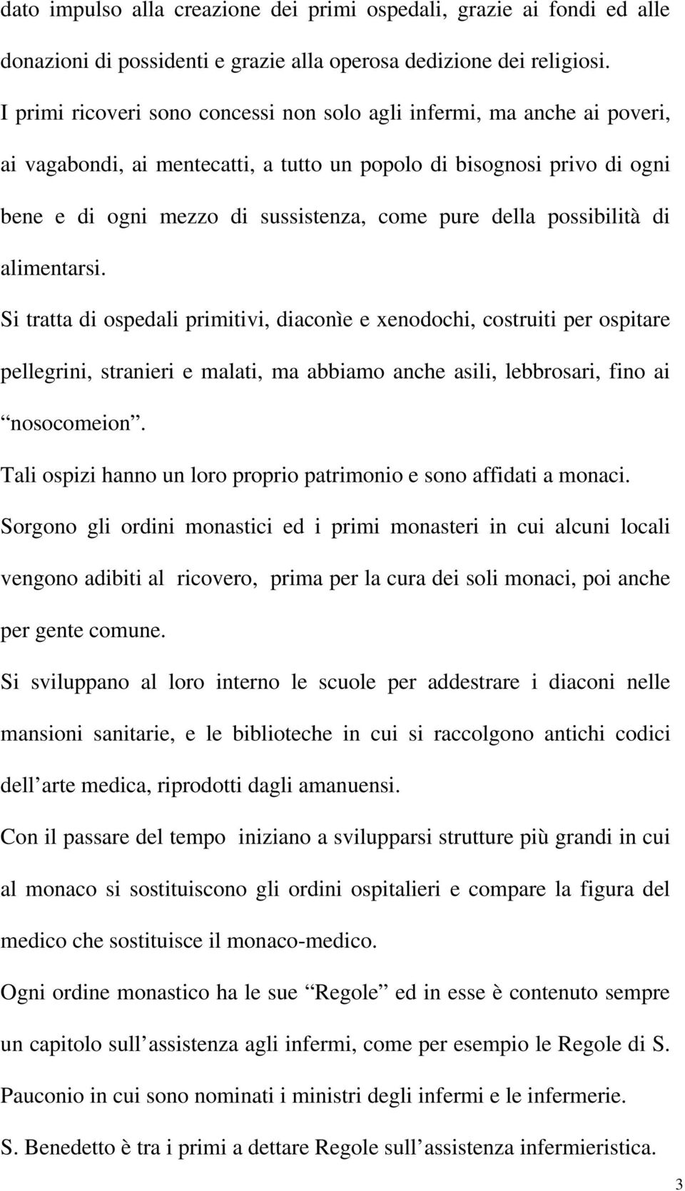 della possibilità di alimentarsi. Si tratta di ospedali primitivi, diaconìe e xenodochi, costruiti per ospitare pellegrini, stranieri e malati, ma abbiamo anche asili, lebbrosari, fino ai nosocomeion.