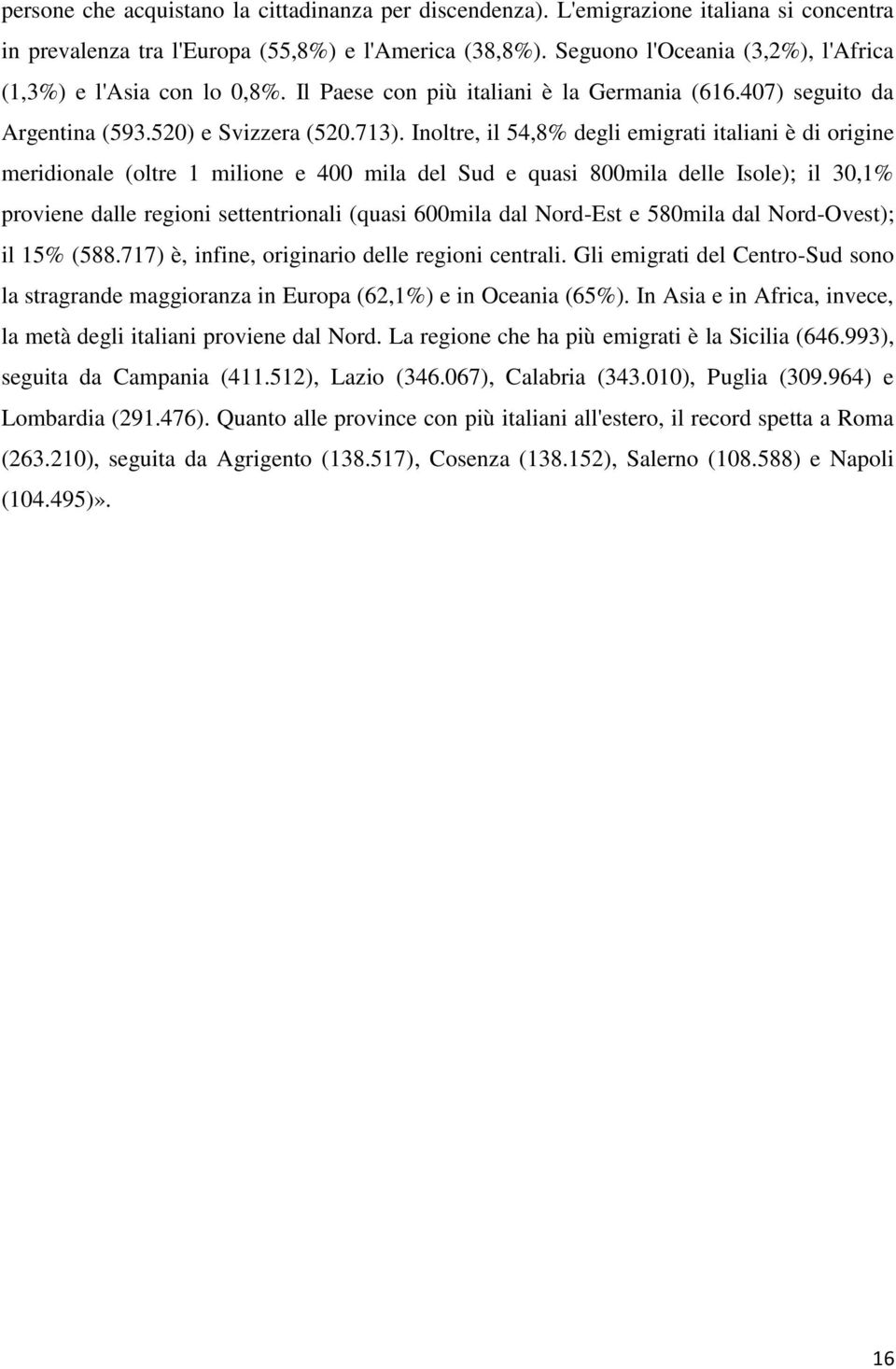 Inoltre, il 54,8% degli emigrati italiani è di origine meridionale (oltre 1 milione e 400 mila del Sud e quasi 800mila delle Isole); il 30,1% proviene dalle regioni settentrionali (quasi 600mila dal