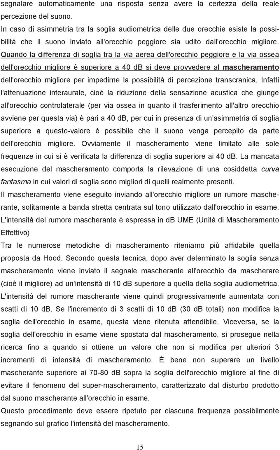 Quando la differenza di soglia tra la via aerea dell'orecchio peggiore e la via ossea dell'orecchio migliore è superiore a 40 db si deve provvedere al mascheramento dell'orecchio migliore per