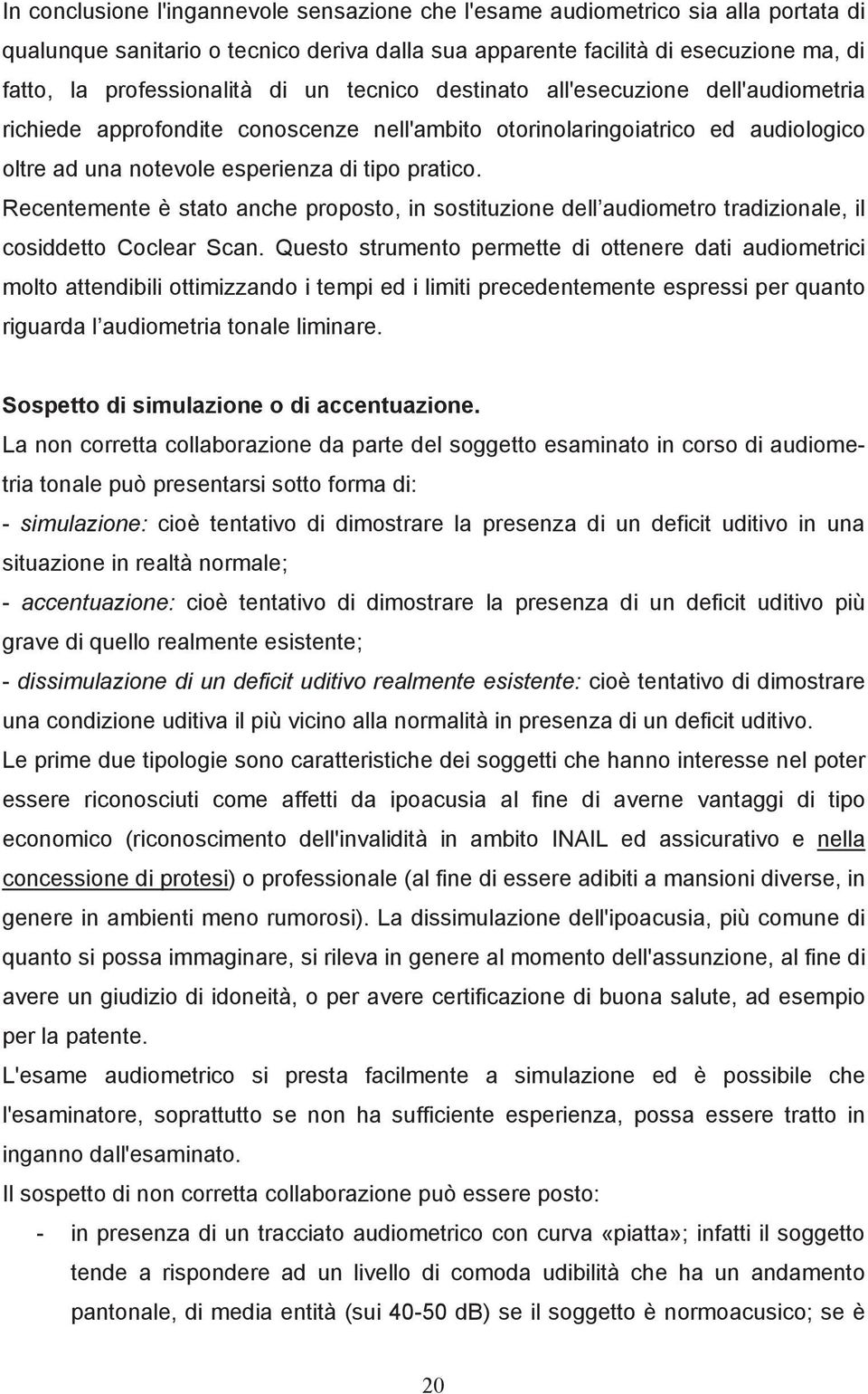 Recentemente è stato anche proposto, in sostituzione dell audiometro tradizionale, il cosiddetto Coclear Scan.