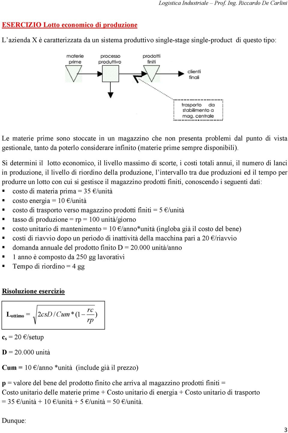 Si determini il lotto economico, il livello massimo di scorte, i costi totali annui, il numero di lanci in produzione, il livello di riordino della produzione, l intervallo tra due produzioni ed il