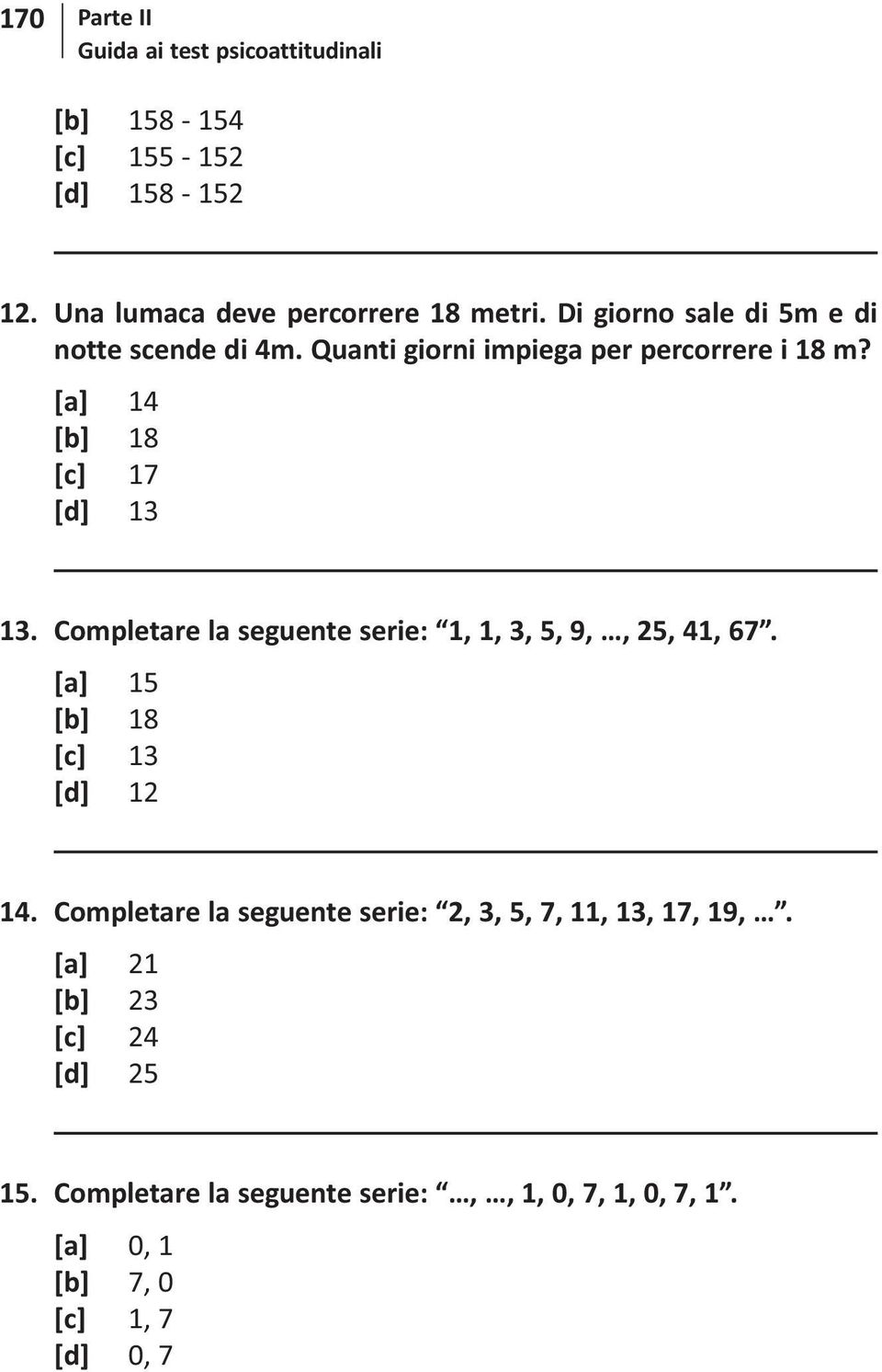 Completare la seguente serie: 1, 1, 3, 5, 9,, 25, 41, 67. [a] 15 [b] 18 [c] 13 [d] 12 14.