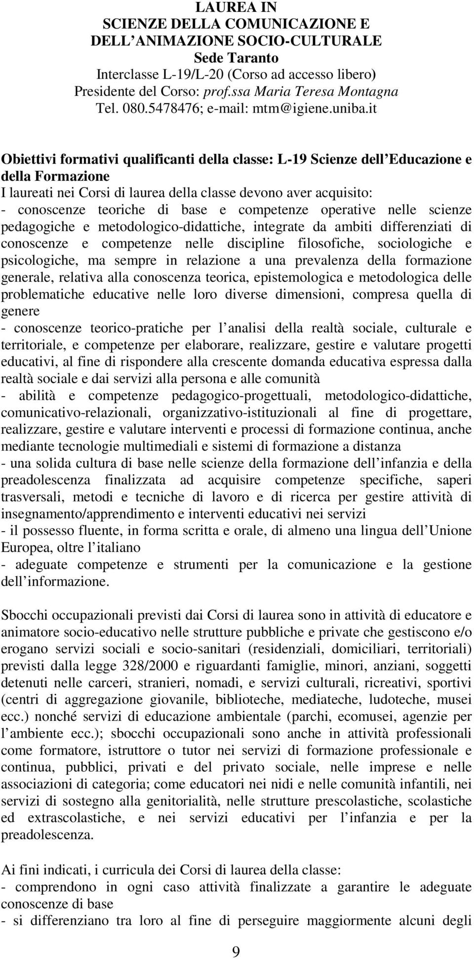 it Obiettivi formativi qualificanti della classe: L-19 Scienze dell Educazione e della Formazione I laureati nei Corsi di laurea della classe devono aver acquisito: - conoscenze teoriche di base e