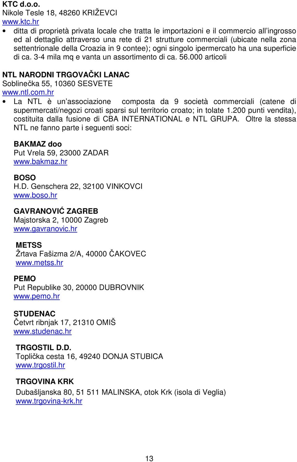 Croazia in 9 contee); ogni singolo ipermercato ha una superficie di ca. 3-4 mila mq e vanta un assortimento di ca. 56.000 articoli NTL NARODNI TRGOVAČKI LANAC Soblinečka 55, 10360 SESVETE www.ntl.com.