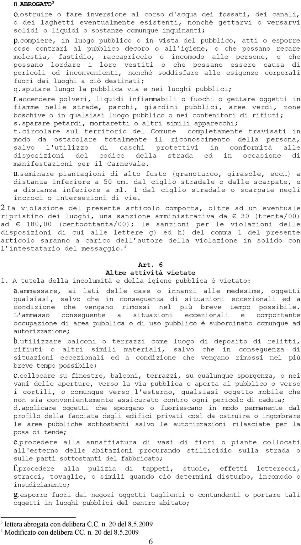 compiere, in luogo pubblico o in vista del pubblico, atti o esporre cose contrari al pubblico decoro o all'igiene, o che possano recare molestia, fastidio, raccapriccio o incomodo alle persone, o che