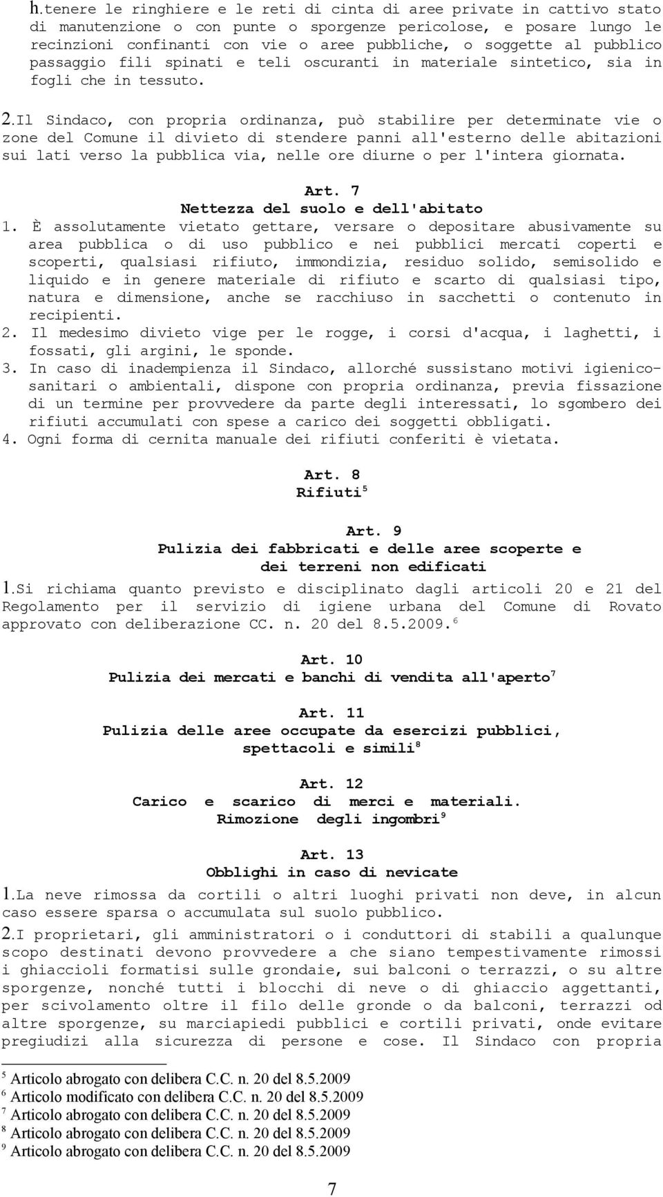 Il Sindaco, con propria ordinanza, può stabilire per determinate vie o zone del Comune il divieto di stendere panni all'esterno delle abitazioni sui lati verso la pubblica via, nelle ore diurne o per