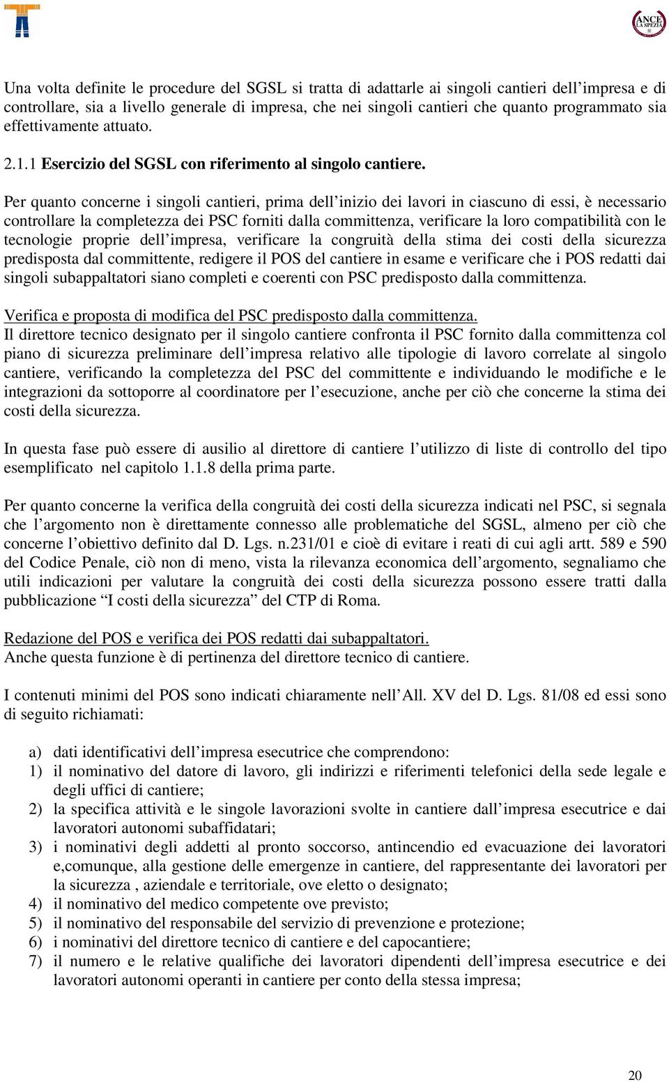 Per quanto concerne i singoli cantieri, prima dell inizio dei lavori in ciascuno di essi, è necessario controllare la completezza dei PSC forniti dalla committenza, verificare la loro compatibilità