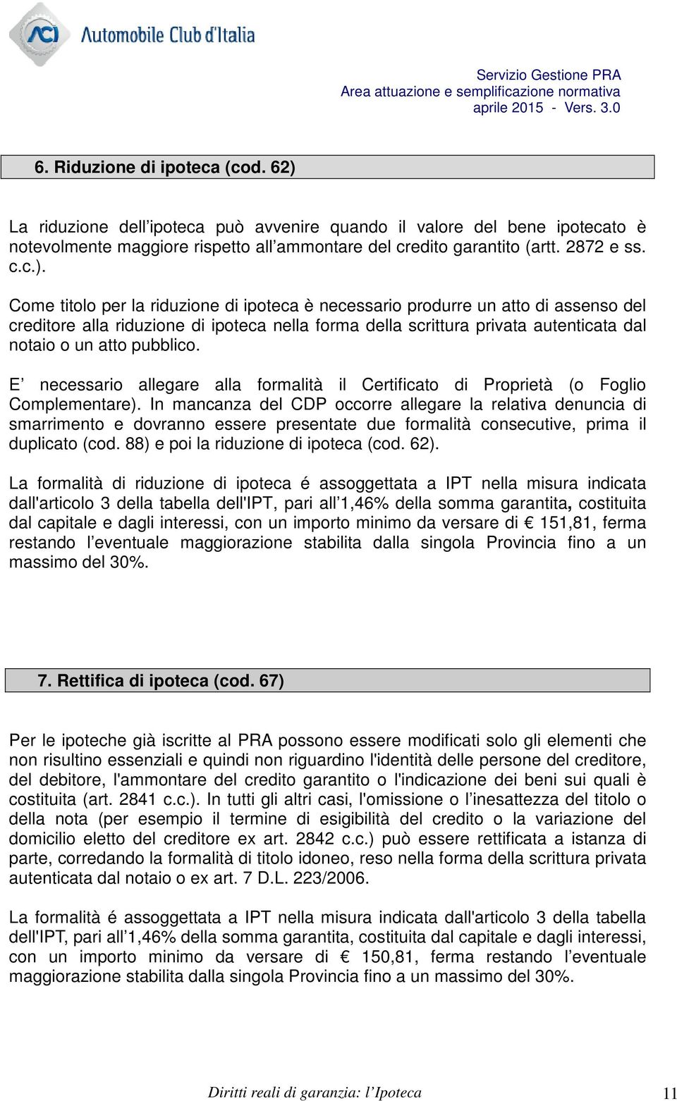 Come titolo per la riduzione di ipoteca è necessario produrre un atto di assenso del creditore alla riduzione di ipoteca nella forma della scrittura privata autenticata dal notaio o un atto pubblico.