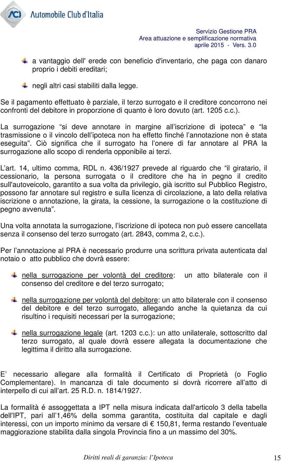 La surrogazione si deve annotare in margine all iscrizione di ipoteca e la trasmissione o il vincolo dell ipoteca non ha effetto finché l annotazione non è stata eseguita.