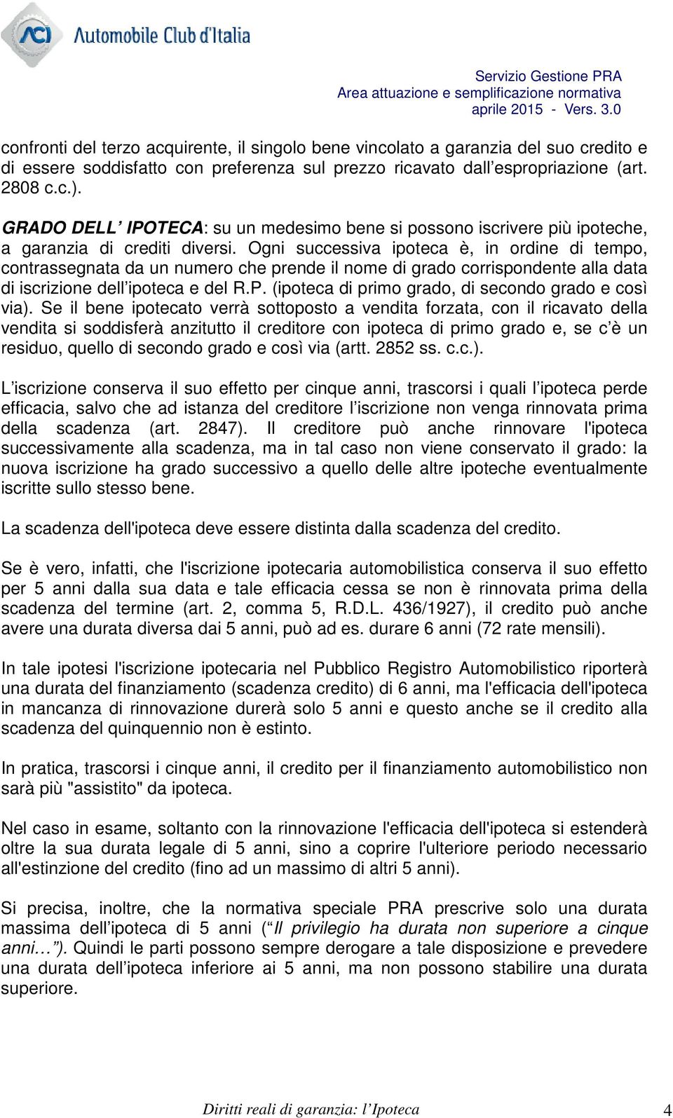 Ogni successiva ipoteca è, in ordine di tempo, contrassegnata da un numero che prende il nome di grado corrispondente alla data di iscrizione dell ipoteca e del R.P.