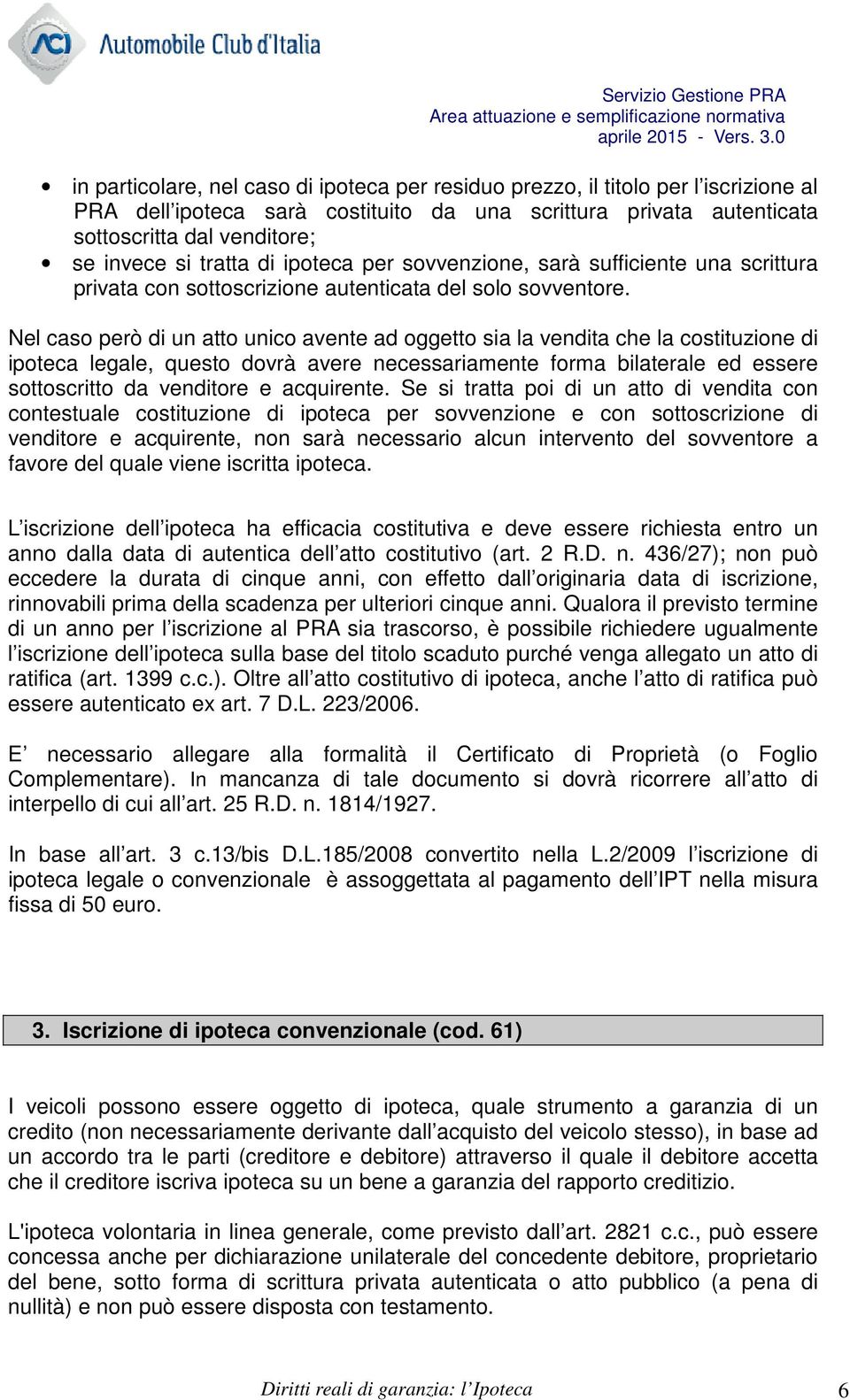 Nel caso però di un atto unico avente ad oggetto sia la vendita che la costituzione di ipoteca legale, questo dovrà avere necessariamente forma bilaterale ed essere sottoscritto da venditore e